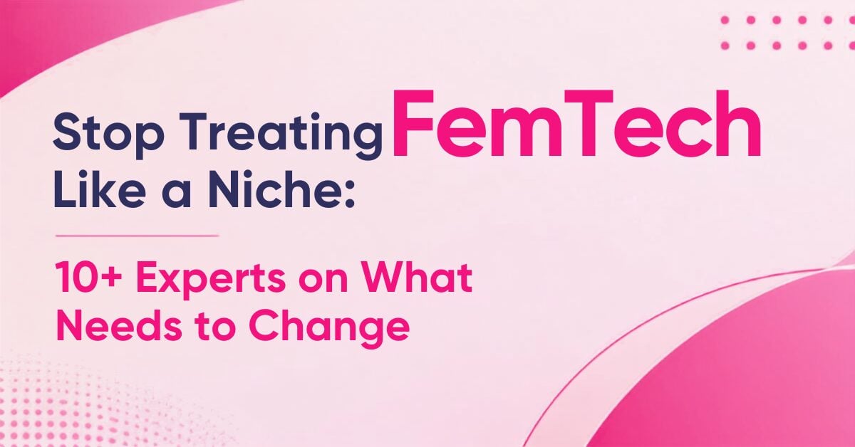 Stop Marketing FemTech as a Niche, Say 10+ Healthcare Marketing Leaders